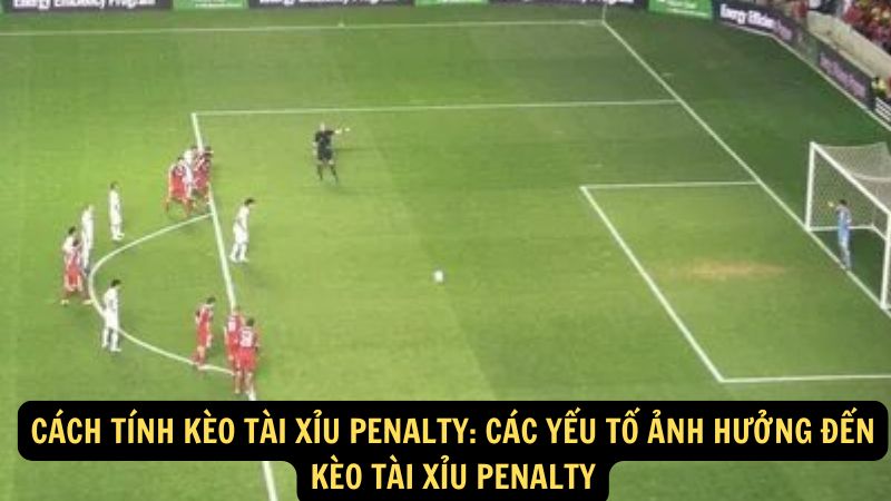 Cách Tính Kèo Tài Xỉu Penalty: Các yếu tố ảnh hưởng đến kèo tài xỉu Penalty