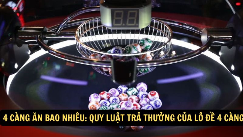 4 Càng Ăn Bao Nhiêu: Quy luật trả thưởng của lô đề 4 càng