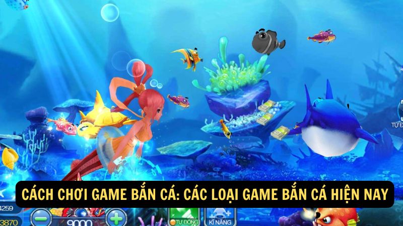 cách Chơi Game Bắn Cá: Các loại game bắn cá hiện nay