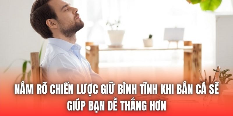 Nắm rõ chiến lược giữ bình tĩnh khi bắn cá sẽ giúp bạn dễ thắng hơn